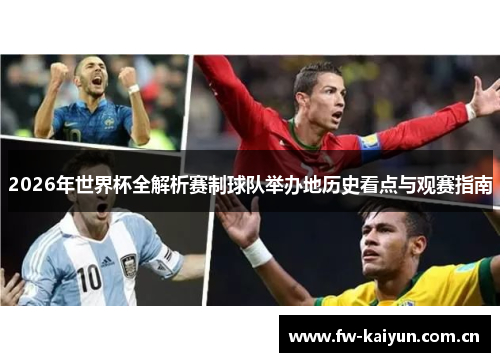 2026年世界杯全解析赛制球队举办地历史看点与观赛指南 2026年世界杯全解析赛制球队举办地历史看点与观赛指南