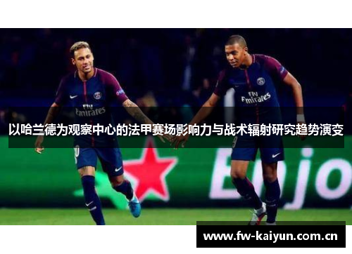 以哈兰德为观察中心的法甲赛场影响力与战术辐射研究趋势演变 以哈兰德为观察中心的法甲赛场影响力与战术辐射研究趋势演变