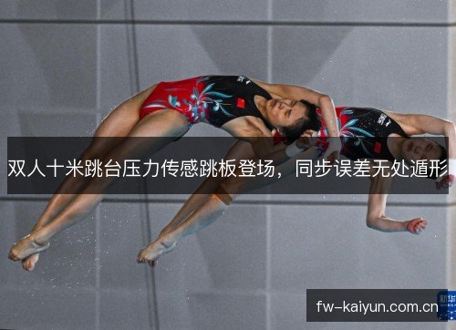 双人十米跳台压力传感跳板登场，同步误差无处遁形