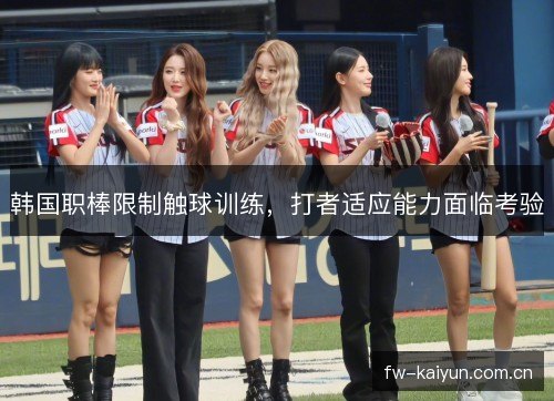 韩国职棒限制触球训练,打者适应能力面临考验 韩国职棒限制触球训练,打者适应能力面临考验
