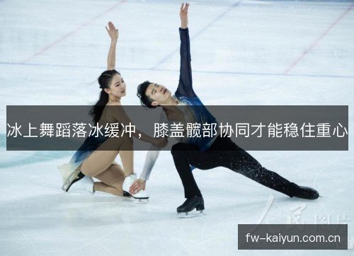 冰上舞蹈落冰缓冲，膝盖髋部协同才能稳住重心